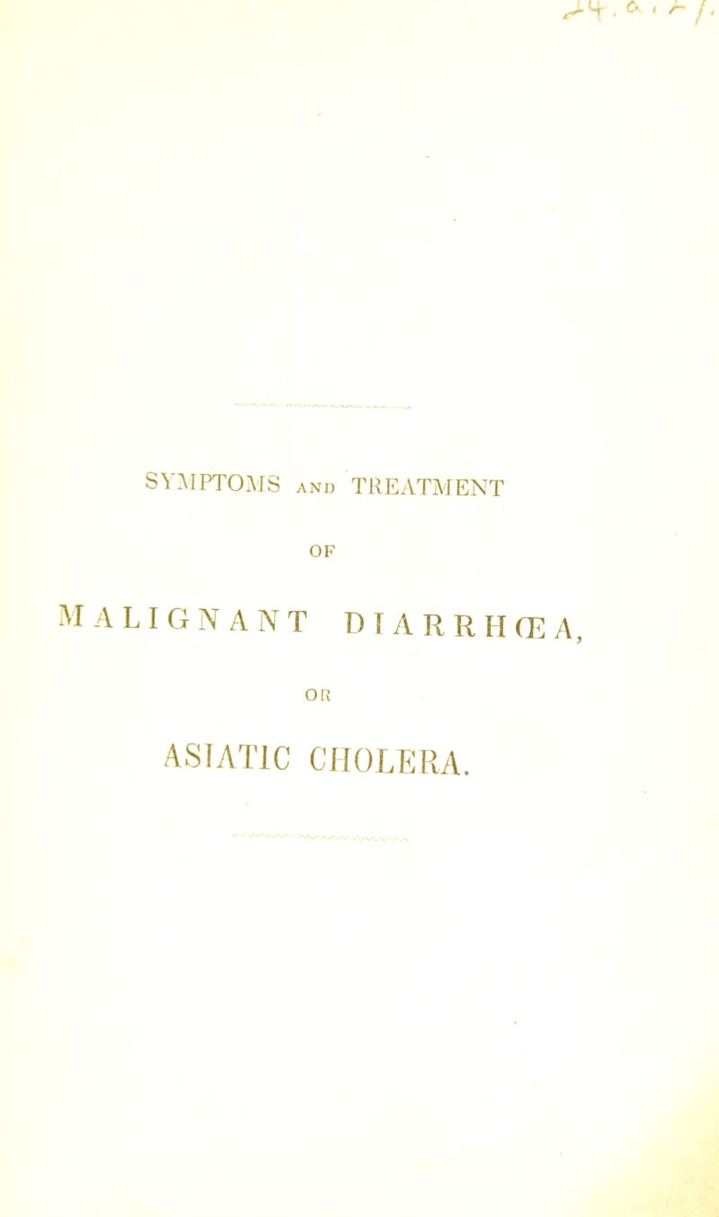 SYMPTOMS and TREATMENT or malignant diarrhcea, OR ASIATIC CHOLERA.