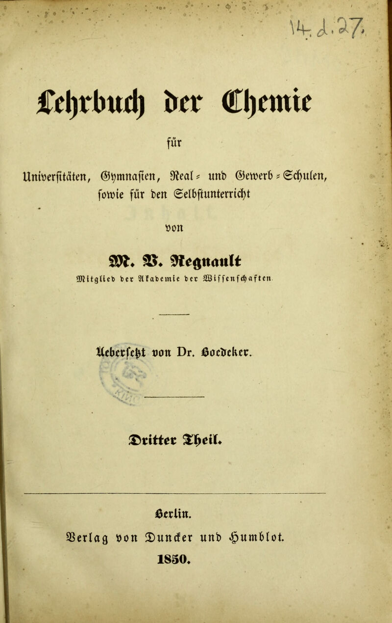 fdjrbttd) kr €l)cmte für Untverfttäten, ©tymnaften, 9leaU unb ©ewerb * 0d)u(en, fovoie für ben (Selbflunterrtcfyt von SJt. 33. Slegmmlt SJJitgtieb ber Qlfabcmic ber SGBiffcnfctyaften Kcbcrfe^t von Dr. öocbckcr. ©rittet ^eit. Berlin. Verlag von 2)uncfer unb £umMot. 1850«