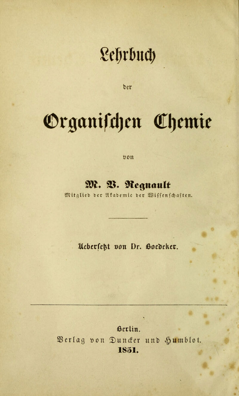 ber ©rganifdjcn Cljeniic üon SK. S{e<$nau(t QJtitßtieb ber l’lfabemic ber SBiffenfdjaften. Kcberfc^t dovl Dr. Öoctrekcr, ßcrlin. 3Ser(aß öon !l)uncfer unb 1851^