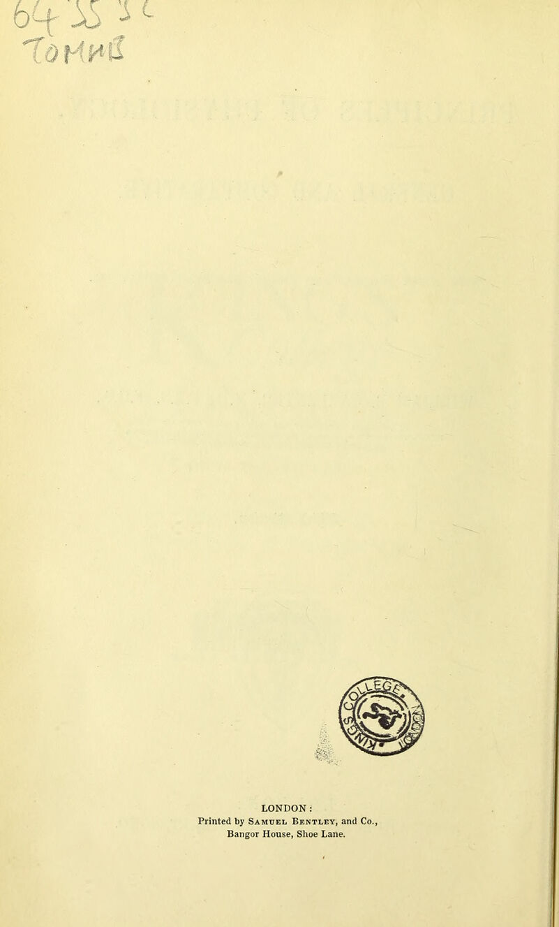 LONDON: Printed by Samuel Bentley, and Co., Bangor House, Shoe Lane.
