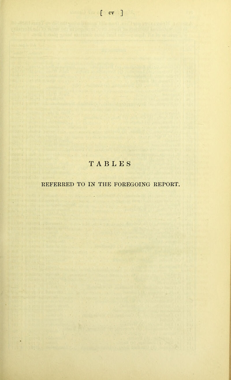 TABLES REFERRED TO IN THE FOREGOING REPORT.
