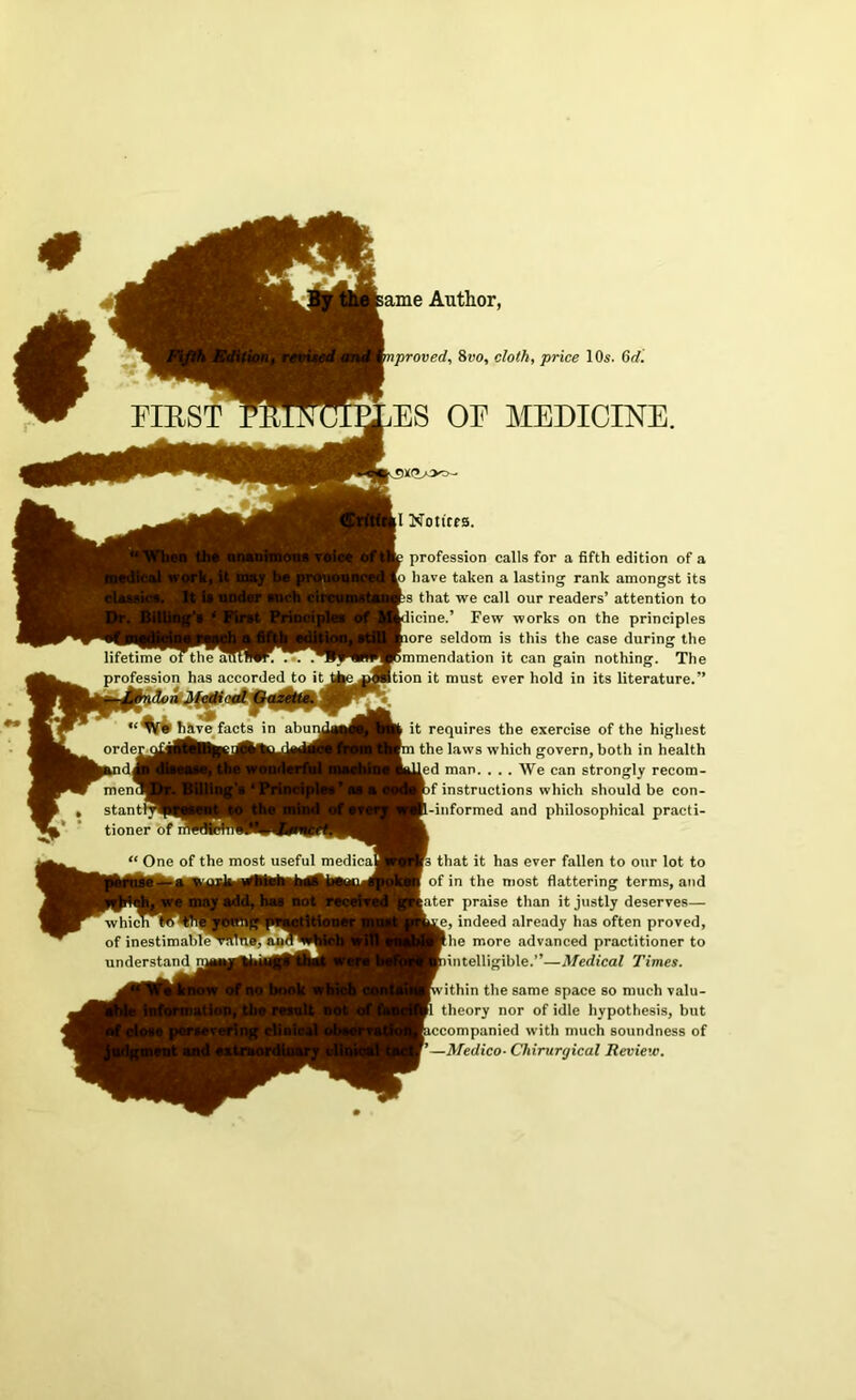 lifetime’ oFthe autm .T profession has accorded to it have facts in abunj or d ergfiaHkKi^tt^kdM rnemlH stantf^( tioner of “ One of the most useful medical which * TneSj of inestimable understand raj FIRS ame Author, iproved, 8vo, cloth, price 1 Os. 6d. ES OE MEDICINE. I Notices. profession calls for a fifth edition of a have taken a lasting rank amongst its s that we call our readers’ attention to icine.’ Few works on the principles iore seldom is this the case during the mmendation it can gain nothing. The tion it must ever hold in its literature.” it requires the exercise of the highest the laws which govern, both in health ed man. ... We can strongly recom- f instructions which should be con- informed and philosophical practi- s that it has ever fallen to our lot to of in the most flattering terms, and ater praise than it justly deserves— e, indeed already has often proved, he more advanced practitioner to intelligible.”—Medical Times. ithin the same space so much valu- theory nor of idle hypothesis, but ecompanied with much soundness of Medico- Chirurgical Review.