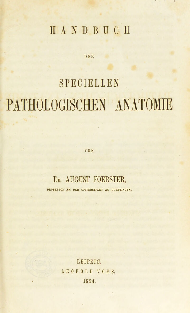 DER SPECIELLEN PATHOLOGISCHEN ANATOMIE De. AUGUST UOERSTER, PROFESSOR AN DER UNIVERSITAET ZU GOETTINGEN. LEIPZIG, LEOPOLD VOSS. 1854.