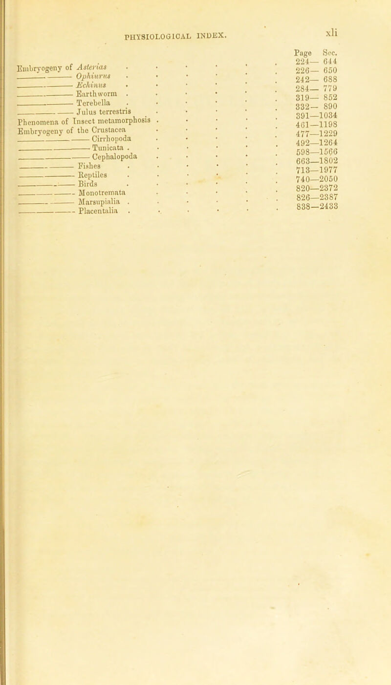 Embryogeny of Asterias Ophiurus _ Echinus • Earthworm . Terebella Julus terrestris Phenomena of Insect metamorphosis Embryogeny of the Crustacea Cirrhopoda Tunicata . Cephalopoda Fishes Reptiles Birds Monotremata Marsupialia . Placentalia . Page 224- 226- 242- 284- 319- 332- 391- 461- 477- 492- 598- 663- 713- 740- 820- 826- 838- Sec. 644 ■ 650 ■ 688 ■ 779 • 852 890 -1034 1198 -1229 1264 -1566 •1802 1977 -2050 -2372 -2387 ■2433