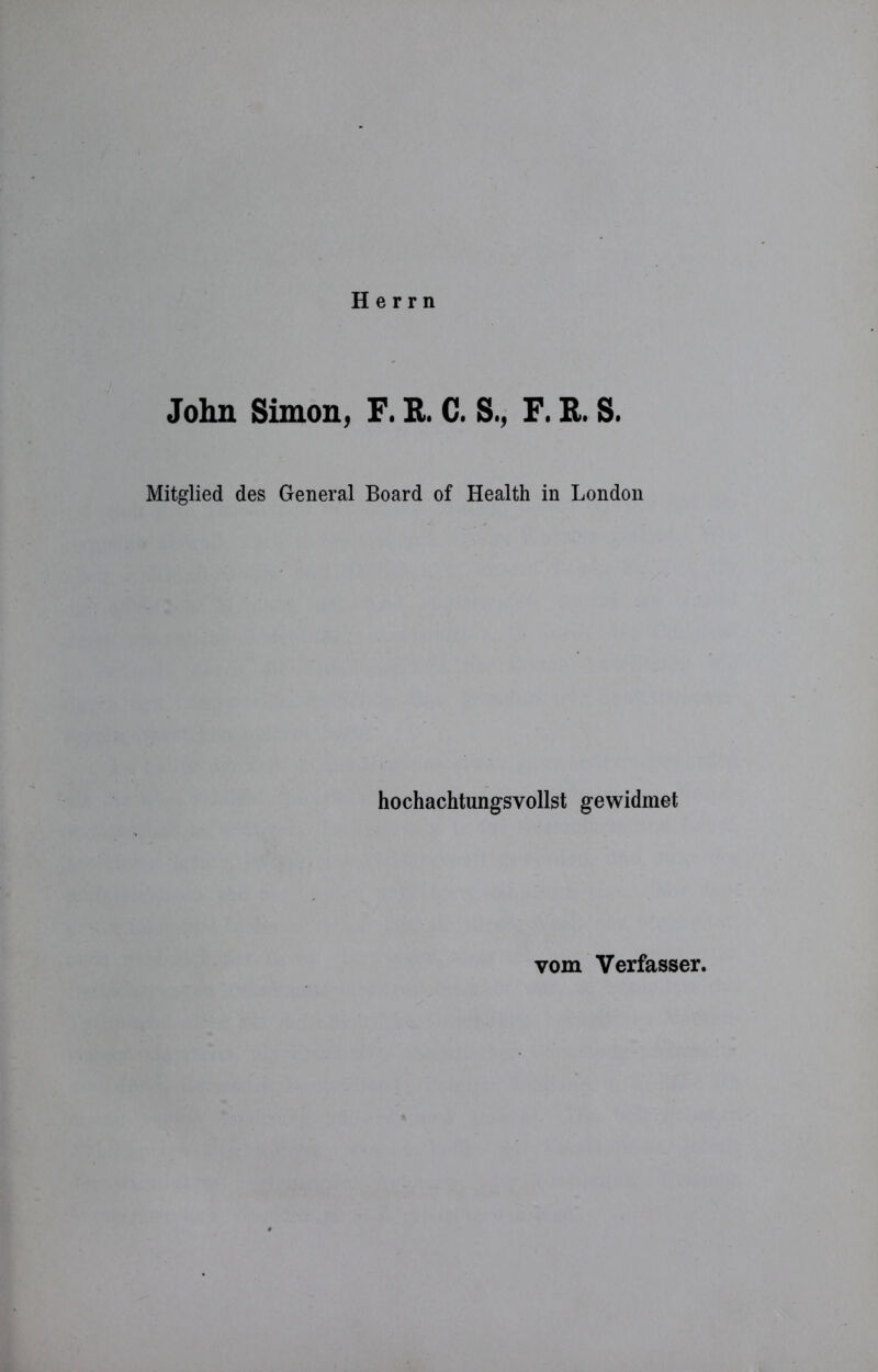 Herrn John Simon, F. R. C. S., F. R. S. Mitglied des General Board of Health in London hochachtungsvollst gewidmet vom Verfasser.