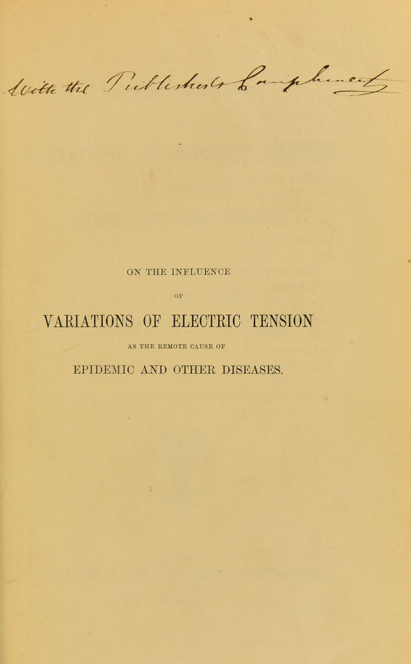 VARIATIONS OF ELECTRIC TENSION AS THE REMOTE CAUSE OF EPIDEMIC AND OTHER DISEASES.