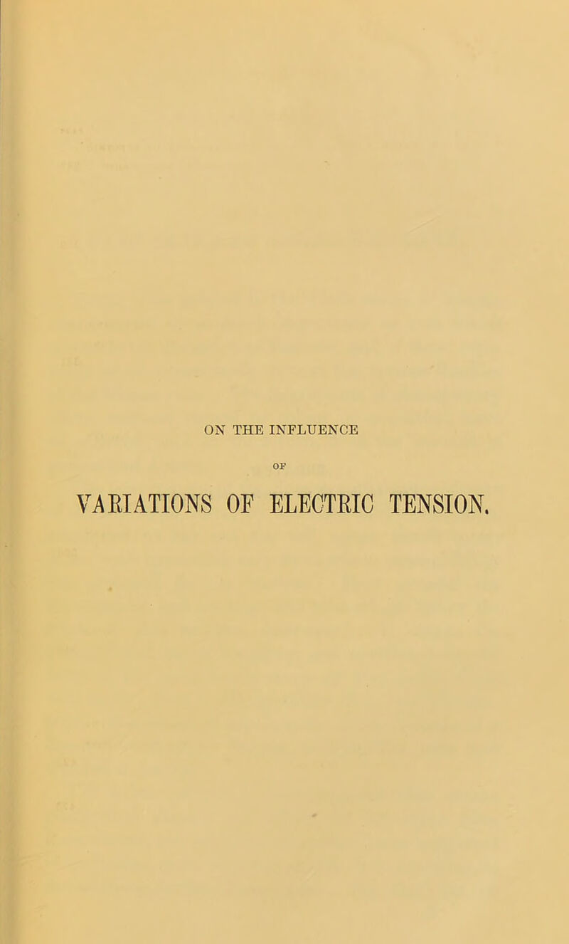 ON THE INFLUENCE OF VARIATIONS OF ELECTRIC TENSION.