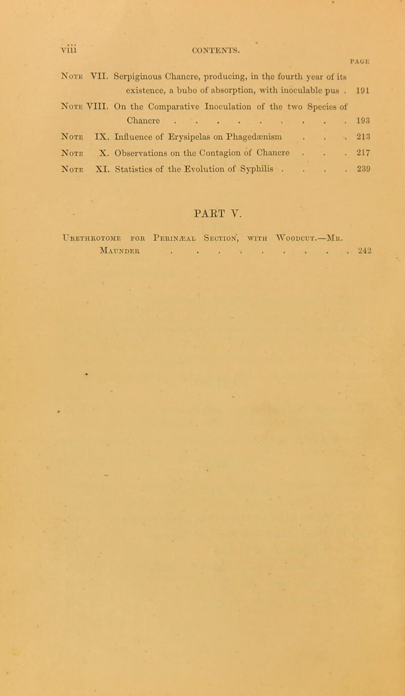 PACE Note VII. Serpiginous Chancre, producing, in the fourth year of its existence, a bubo of absorption, with inoculable pus . 191 Note YIII. On the Comparative Inoculation of the two Species of Chancre 193 Note IX. Influence of Erysipelas on Phagedienism . . . 213 Note X. Observations on the Contagion of Chancre . . . 217 Note XI. Statistics of the Evolution of Syphilis .... 239 PAET Y. Fkethhotome roit Peuinjeal Section, with Woodcut.—Me. Maundek . 242