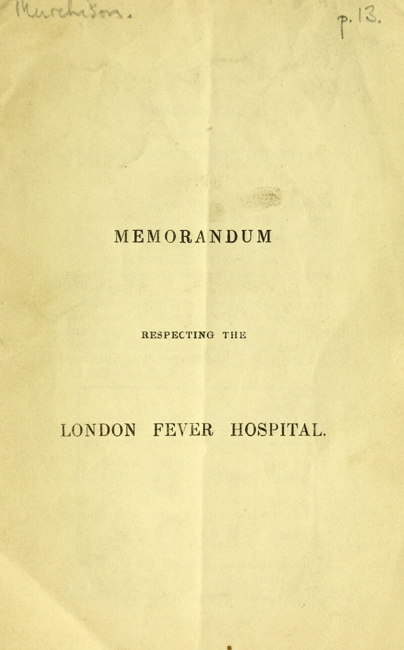 MEMORANDUM RESPECTING THE LONDON FEVER HOSPITAL.