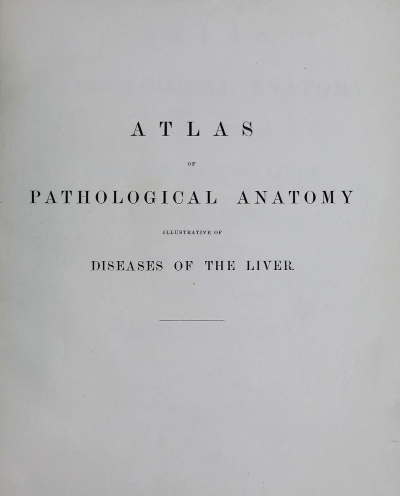 OF PATHOLOGICAL ANATOMY ILLUSTRATIVE OF DISEASES OF THE LIVER