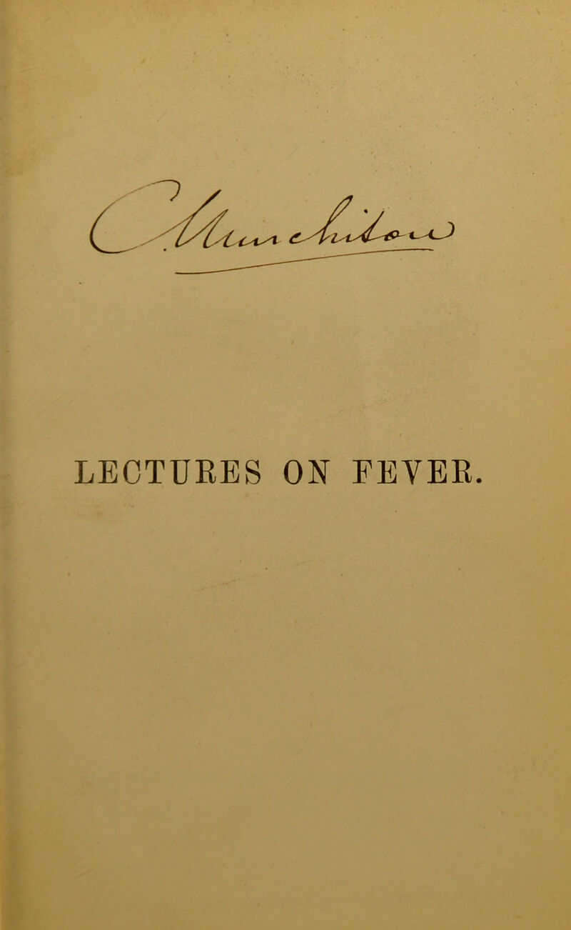 LECTURES ON FEVER.