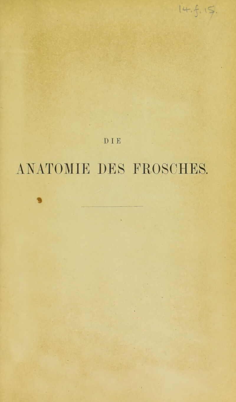 la- J’ 'S. D I E ANATOMIE DES FROSCHES. %