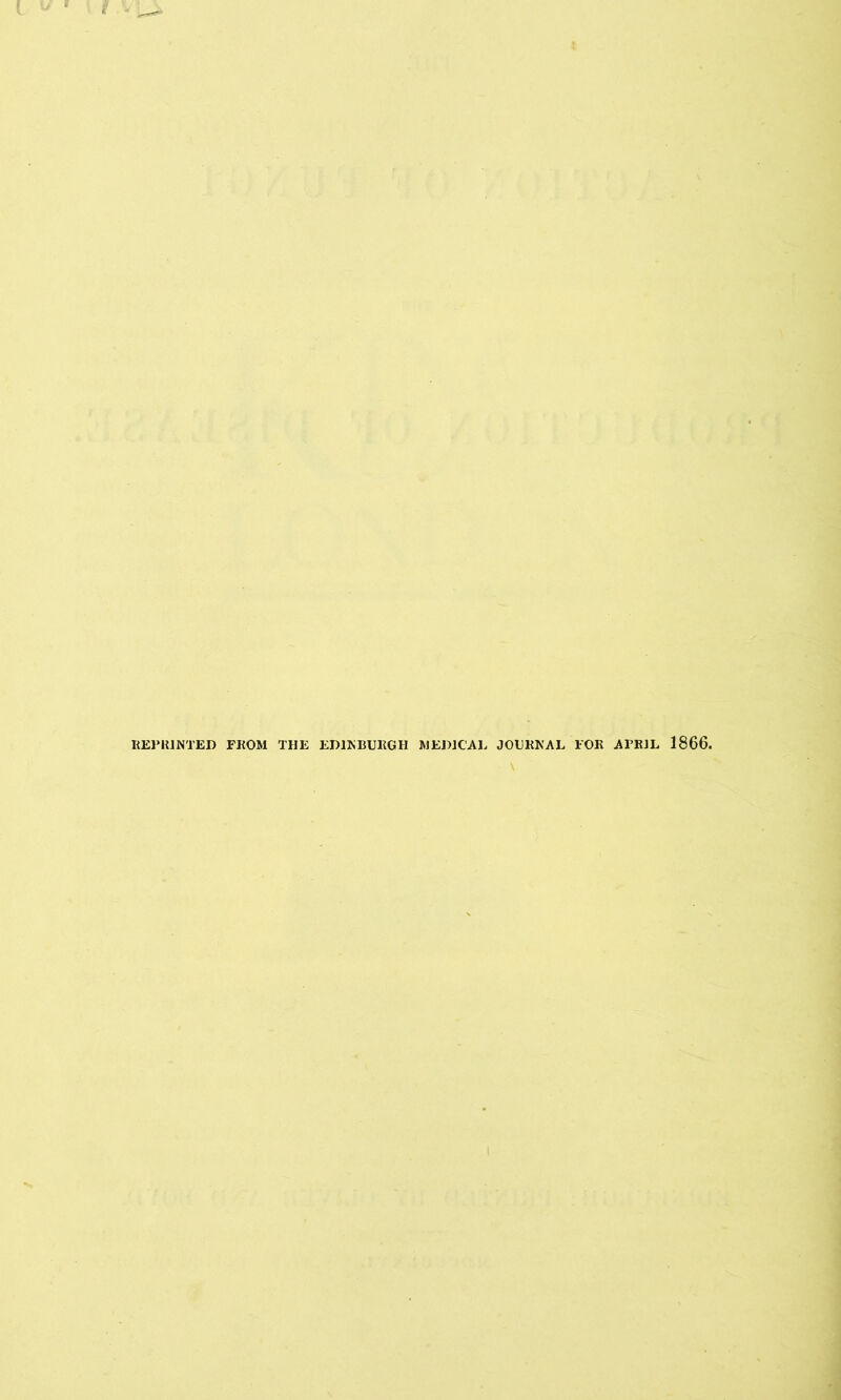 REPRINTED FROM THE EDINBURGH MEDICAL JOURNAL FOR APRIL 1866.