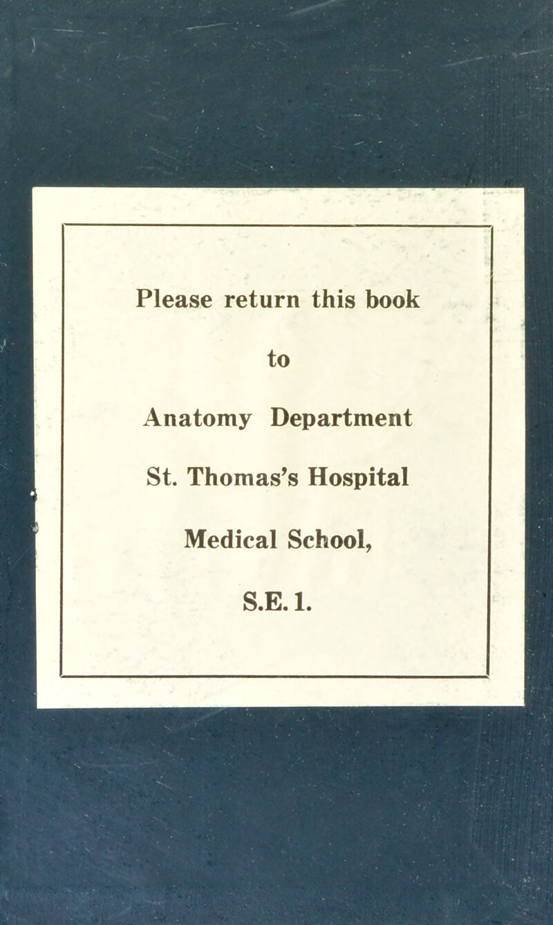 Please return this book to Anatomy Department St. Thomas’s Hospital Medical School, S.E. 1.