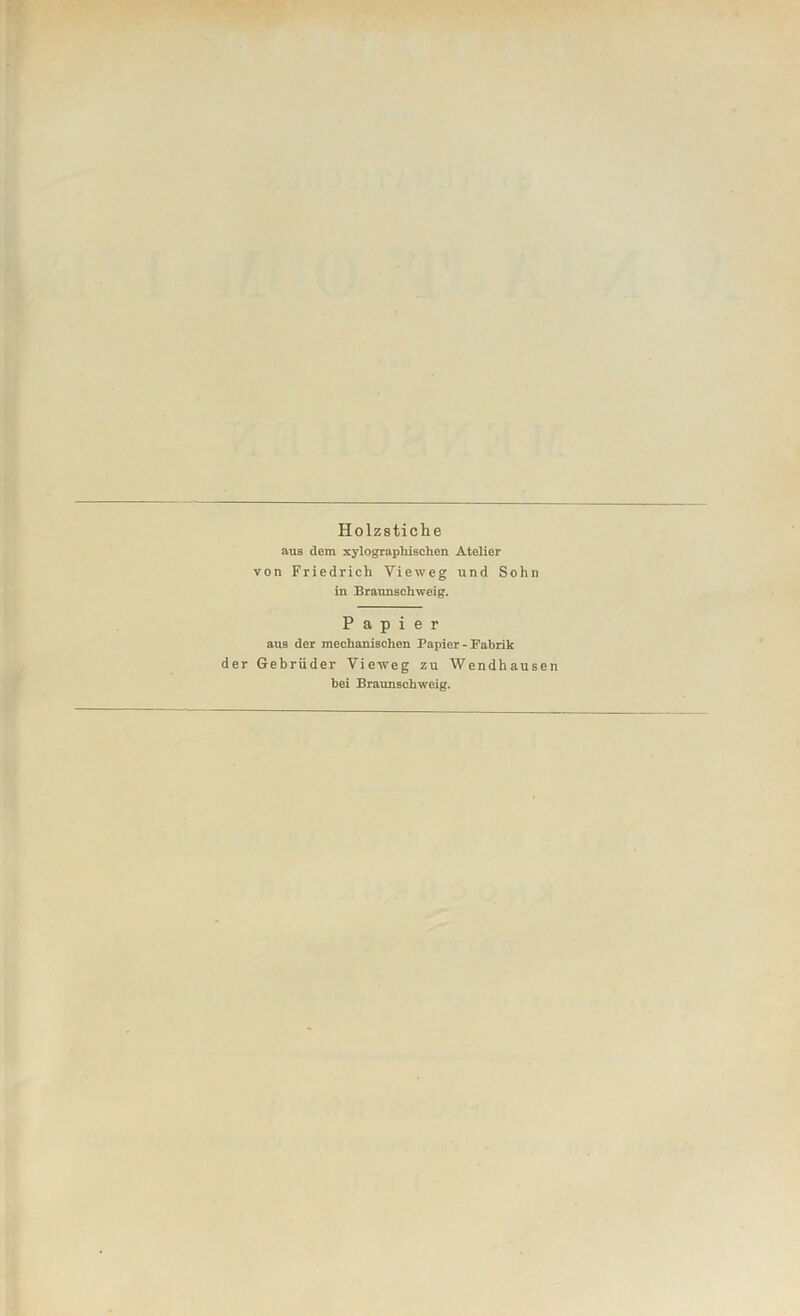 Holzsticlie aus dem xylographischen Atelier von Friedrich Vieweg und Sohn in Braunschweig. Papier aus der mechanischen Papier - Fabrik der Gebrüder Vieweg zu Wendhausen bei Braunschweig.
