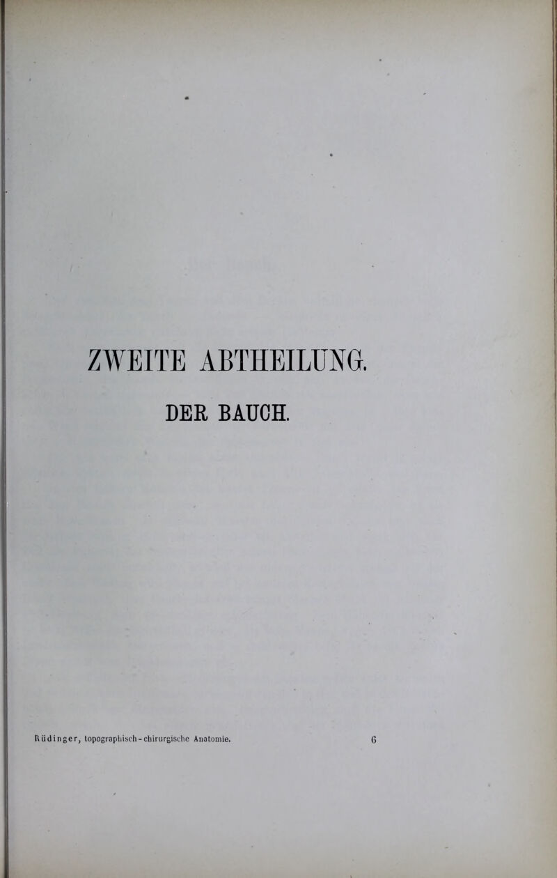 ZWEITE ABTHEILUNG. DER BAUCH. Rüdinger, lopograpliisch-chirurgische Anatomie.