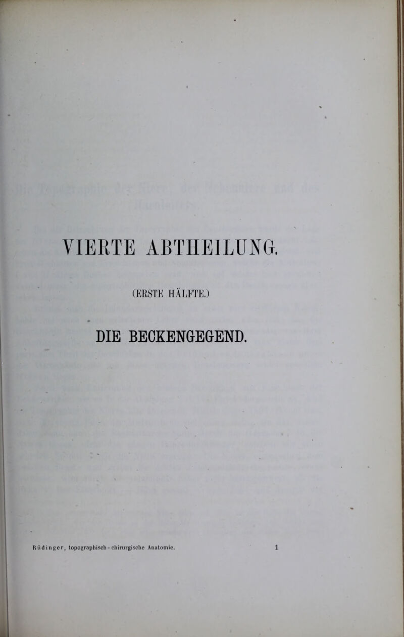 VIERTE ABTHEILUN( (ERSTK HÄEFl'E.) DIE BECKENGEGEND. lUid Inger, topographisch-chirurgische Anatomie.