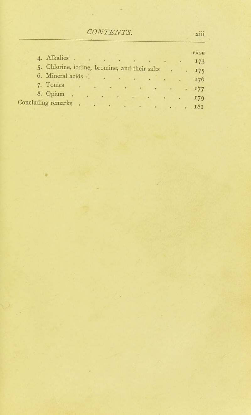 xm 4. Alkalies ..... 5. Chlorine, iodine, bromine, and their salts 6. Mineral acids 7. Tonics .... 8. Opium .... Concluding remarks . PAGE 173 • 175 176 . 177 179 , 181