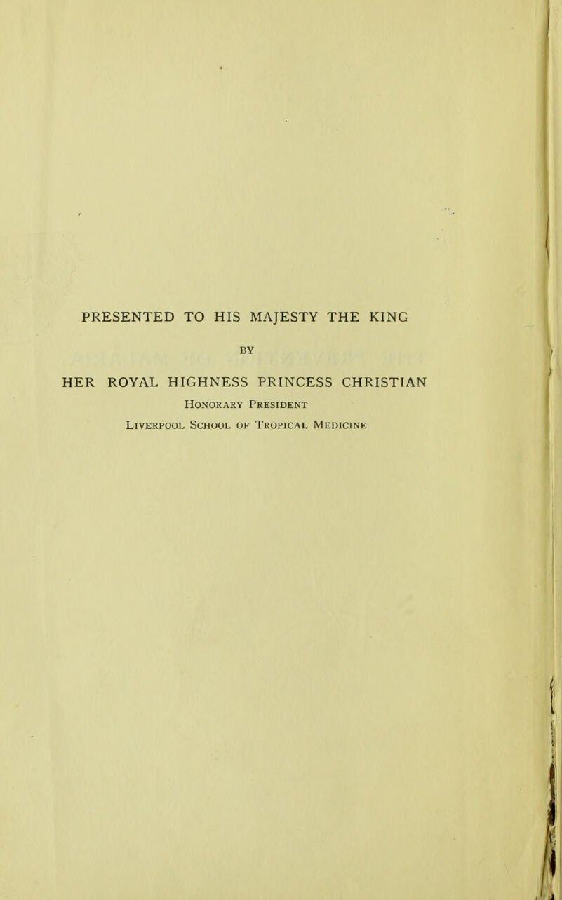 PRESENTED TO HIS MAJESTY THE KING BY HER ROYAL HIGHNESS PRINCESS CHRISTIAN Honorary President Liverpool School of Tropical Medicine
