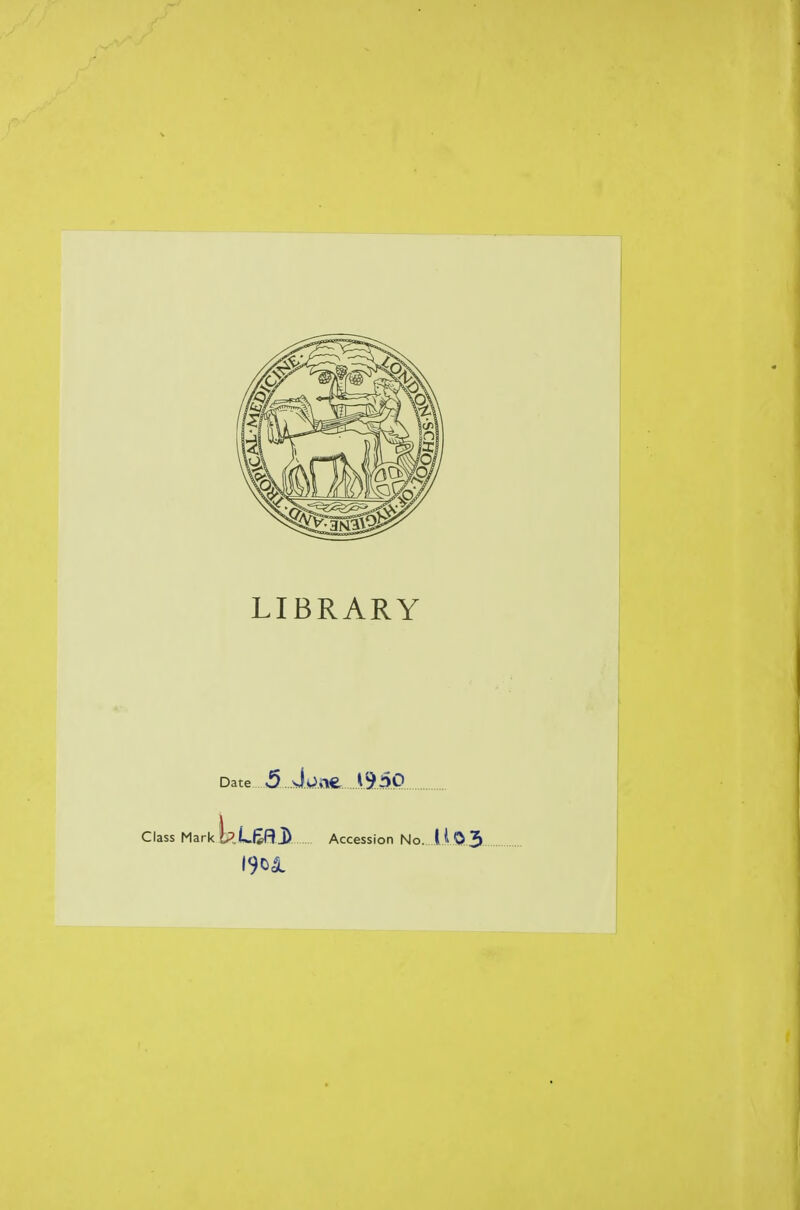 LIBRARY Date 5 Jv^Afe S^SO Class Mark i?.L£Rj!> Accession No. I i 03