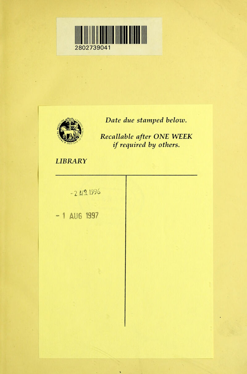 2802739041 Date due stamped below. Recallable after ONE WEEK if required by others. LIBRARY ^2. tit VJ96 - 1 AUG 1997