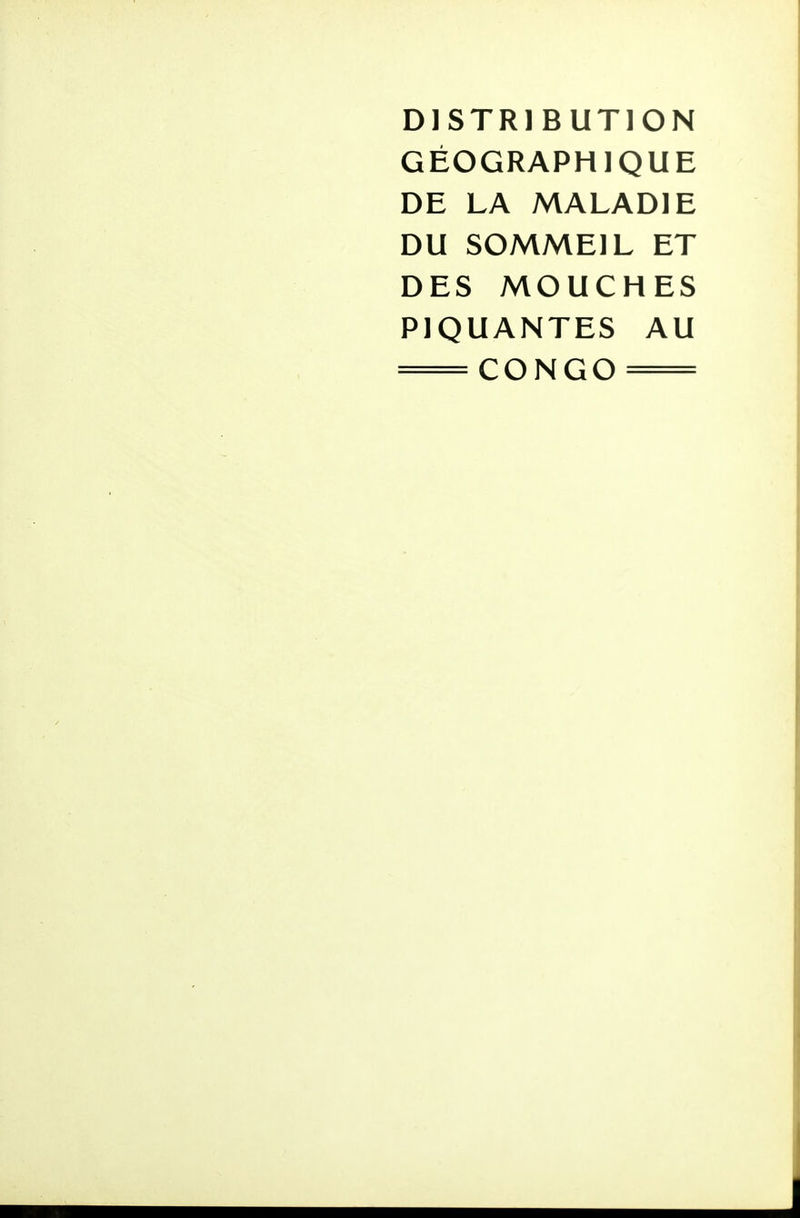 DISTRIBUTION GÉOGRAPHIQUE DE LA MALADIE DU SOMMEIL ET DES MOUCHES PIQUANTES AU — CONGO —