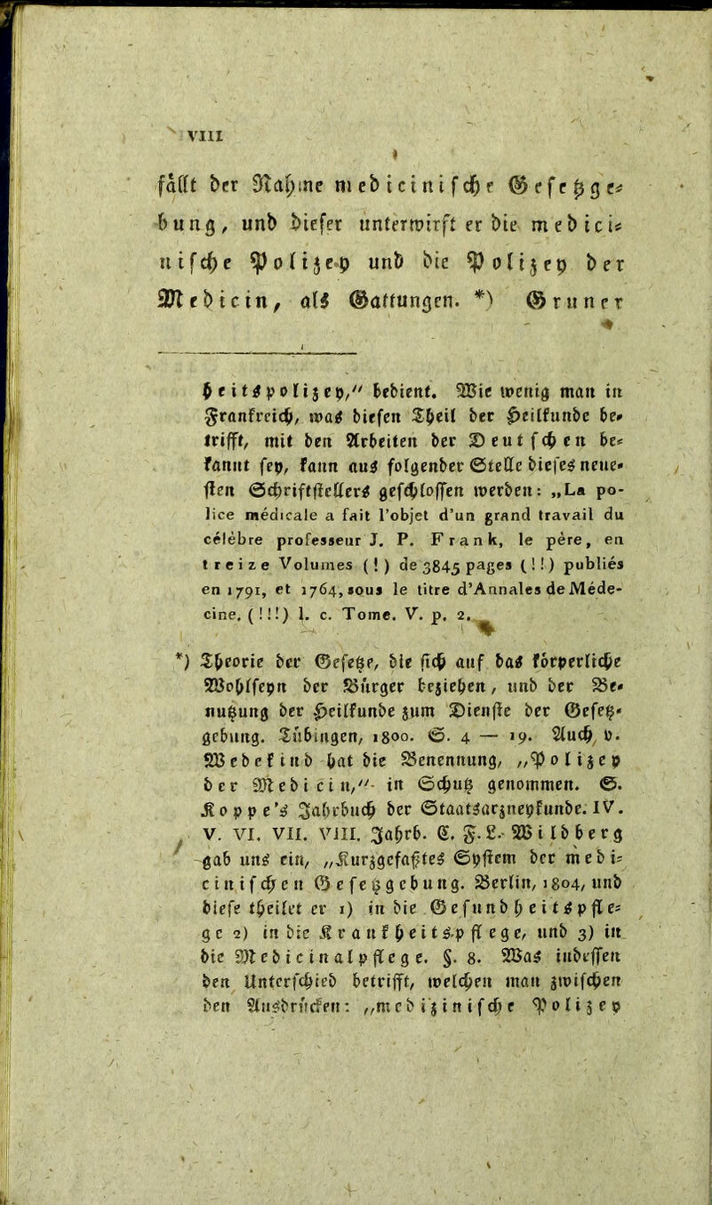 ''■VIII « fafft her Saapine mcbtcinifd^c @cfc0gc=; bung, unb btefet unCerroirft er bie mebici# utfrf)e unb bte ^olijcp ber 9Kebtcin, ol5 ©ottungcn. * *) ©runer ^. ^ t itgpoliicp/^ tebient. 2Bie wettig man in ^ranfrcicb/ wa^ biefen bee 0eilfunbe be» irifft, mit ben Strbeiten ber Seutfeben be* fannt fep, fann au^ folijcnber ©telle biefesJ ncue* flen ©c^riftfietter^ geftbloffen merbeit: „La po- lice medicale a fait I’objet d’un grand travail du celebre professeur J, P. Frank, le pere, en t r e i z e Volumes (!) de 3845 page* I! •') publics en 1791, et 1764, sous le litre d’Annales de Mede- cine, (!!!) 1. c. Tome. V”. p. 2, ^ *) Sbeoric bee ©efefte, bic ftcb aiif, iai forperltdbe SBoblfcipn ber SJurger besieben, uitb bee f8e» nu^ung ber ^eilfunbe jum 2)ien(ie ber ©efe§* ficbnitg. ^Itibiugen, igoo. ©.4—19. Studb, »• SQSebeftnb bat bte ^enemiung, „^oIijcp b er SDleb t ct It/'- in ©c^u^ genommen. ©. ,Roppe’^ Sabrbnc^ ber ©taat^arinepfunbe. IV, V. VI. VII, VIII. 3abrb. g. g.£.-233 i lb b e r 3 gab uns? cin, „,Kurj9cfa(jfe^ ©pfiem bet nitebi* cirtifcb^cn ©efc^gebung. SBertin, > 804, unb biefe tbeilct er i) in bie ©efunb b c i t ^ P fle* 9 c 2) in bic r a n f b c t ^ f 9 C' 3) bic 2)1 e b i c irt al p fle g e. §.8. 2Sa^ inbeffen ben Unterfebieb betrifft, melcben man jiptfcben