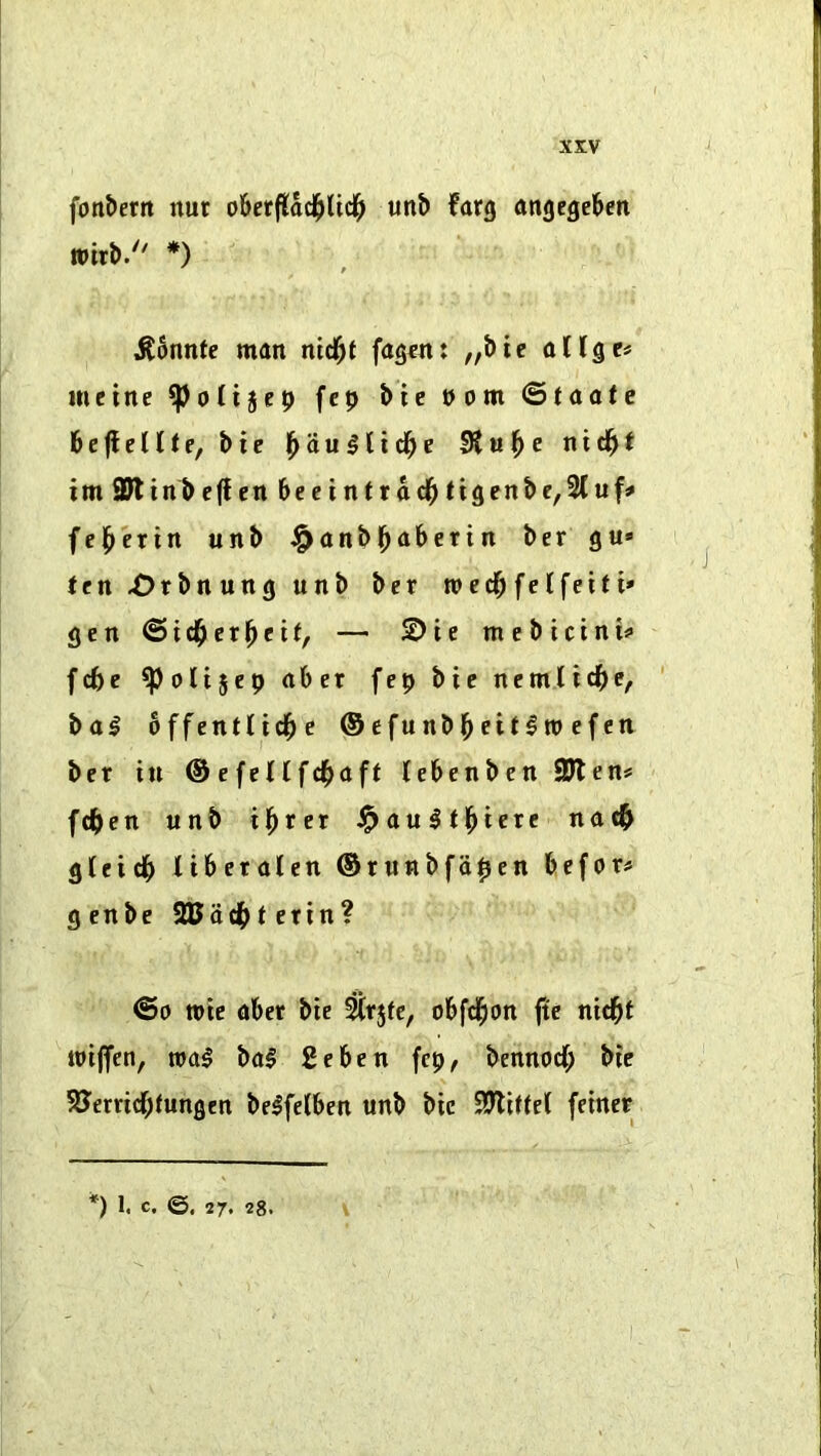 fonbertt nut obetflaci^licl^ un& farg angegeben wix\>. *) ' p ^6nnte man md^t fag^n: „&te allgc« mcine fcp &ic Dom ©taofe hc^elitef bic j^au^lid^e Sluice nid^t im 2)t inb e(f en be c i n t r a 11genb c,2( uff fel^erin unb J^anbl^aberin ber gu» Jftt^rbnungunb ber roed^fetfeiti* gen @id^cr^ei(, — 2)ie mebtctnis» fcbe ^oltjep (iber fep bie nemlidbc, bal offentlid^c ® efunbl^ett^ro efen ber in ©efeHfd^aft (ebenbcn 9Jlen«= fdben unb il^rer i^au^tl^iere nadb gteidb Itberolen ®ru«bfo0en before g enbc 20ocl[>t erin? @0 wie nber bie ^r5fc, obfd^on ftc nid^t wiffen, njal bal 2eben fcp, bennodf; bic SJerrid^fungen belfelben unb bie SJliitel feiner *) 1. C. 27. 28. V