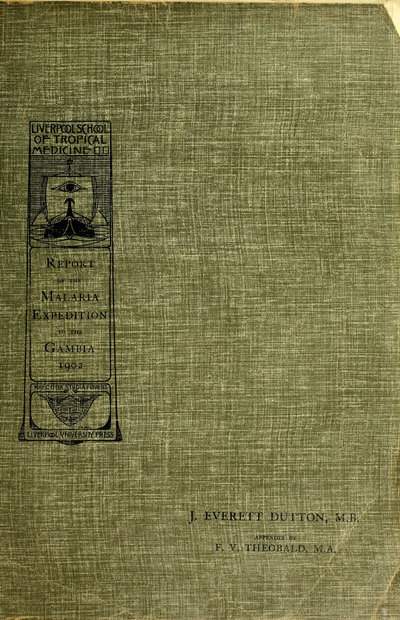 LIVfRPGDLSCHGDL OP TROPICAL /^E-PiCINE-DD Rb:port OF TMl' Malaria ExPEDrrioN TO THE Gambia 1902 EVERETT DUTTON,, M APPENDIX y!',- F. y THEOje;\LD„ m a.