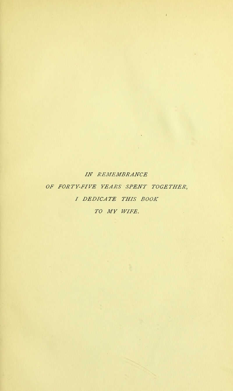 I IN REMEMBRANCE OF FORTY-FIVE YEARS SPENT TOGETHER, I DEDICATE THIS BOOK TO MY WIFE.