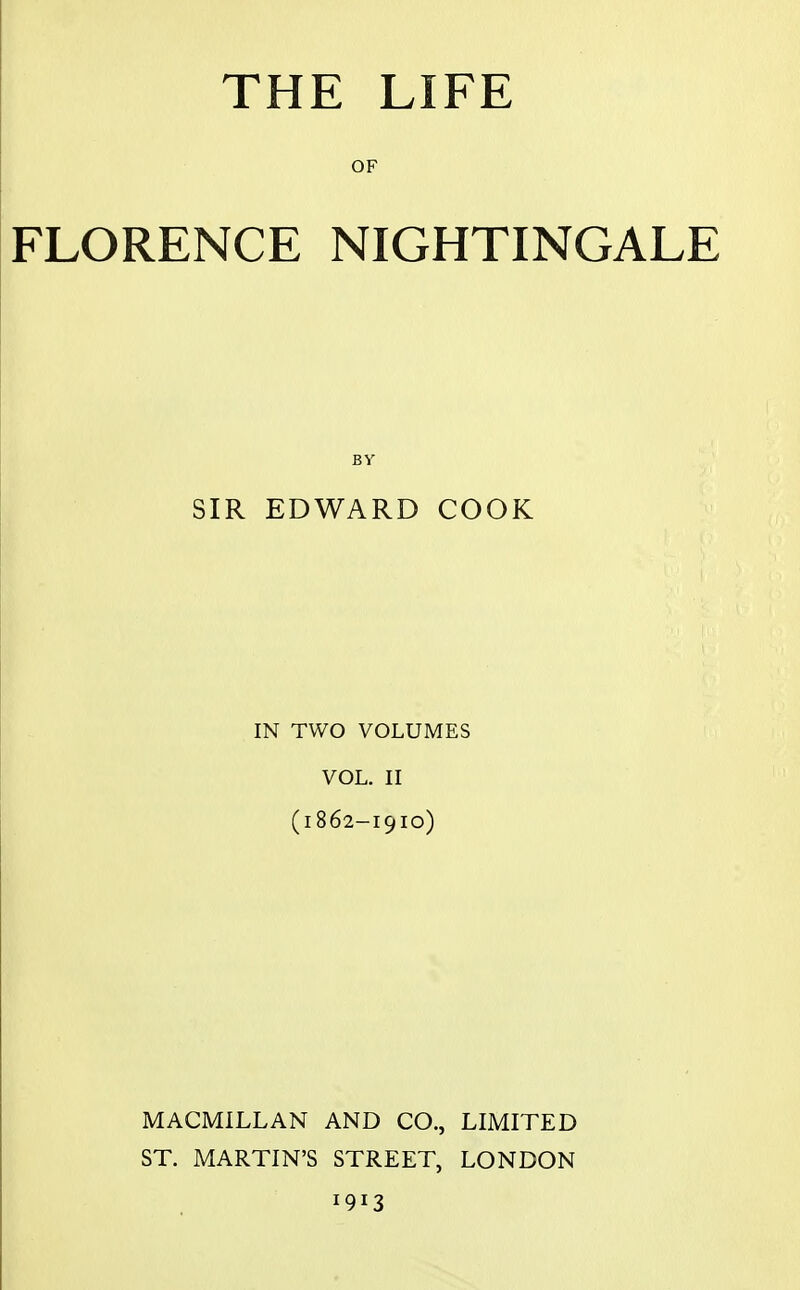 OF FLORENCE NIGHTINGALE BY SIR EDWARD COOK IN TWO VOLUMES VOL. II (1862-1910) MACMILLAN AND CO., LIMITED ST. MARTIN'S STREET, LONDON 1913