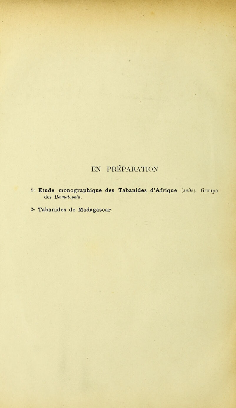EN PRÉPARATION l ' Etude monographique des Tabanides d'Afrique (suite). Groupe des IJœmalojiota. 2'1 Tabanides de Madagascar.