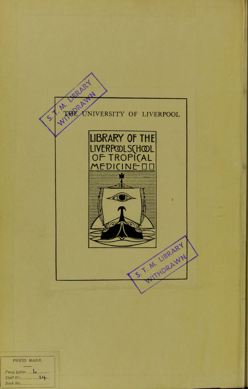 TSK/UNIVERSITY of LIVERPOOL LIBRARY or THE LIVERPCiOLSCHGDL OP TROPICAL ME-DICINE-nn PRESS MARK Press Letter L Shelf No Bool' No