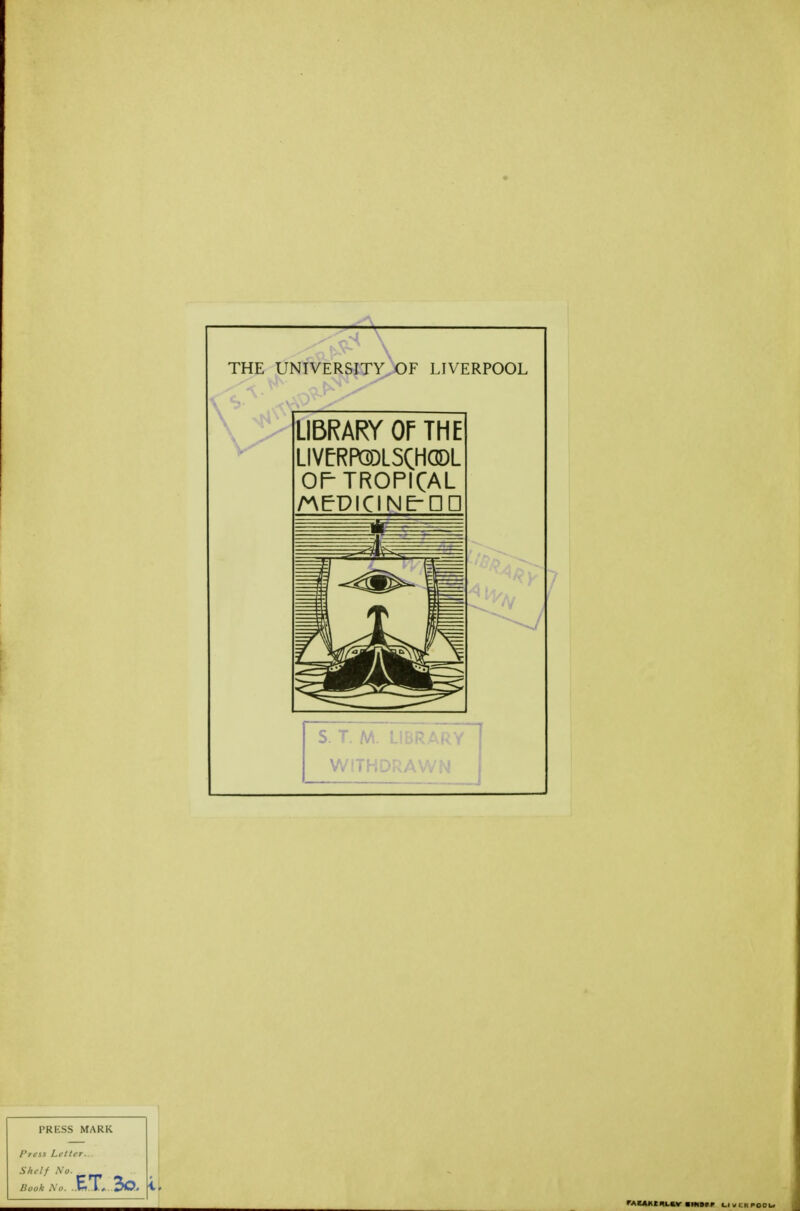 .-4 — THE UNIVERSITY OF LIVERPOOL LIBRARY OF THE LIVERPGDLSCHGDL OP TROPICAL /nePICINE-DD j. F. An. LIBRARY WITHDRAWN PRKSS MARK Press Letter.. Shelf No. 4. MMBUH «irtorp u<m,poiu