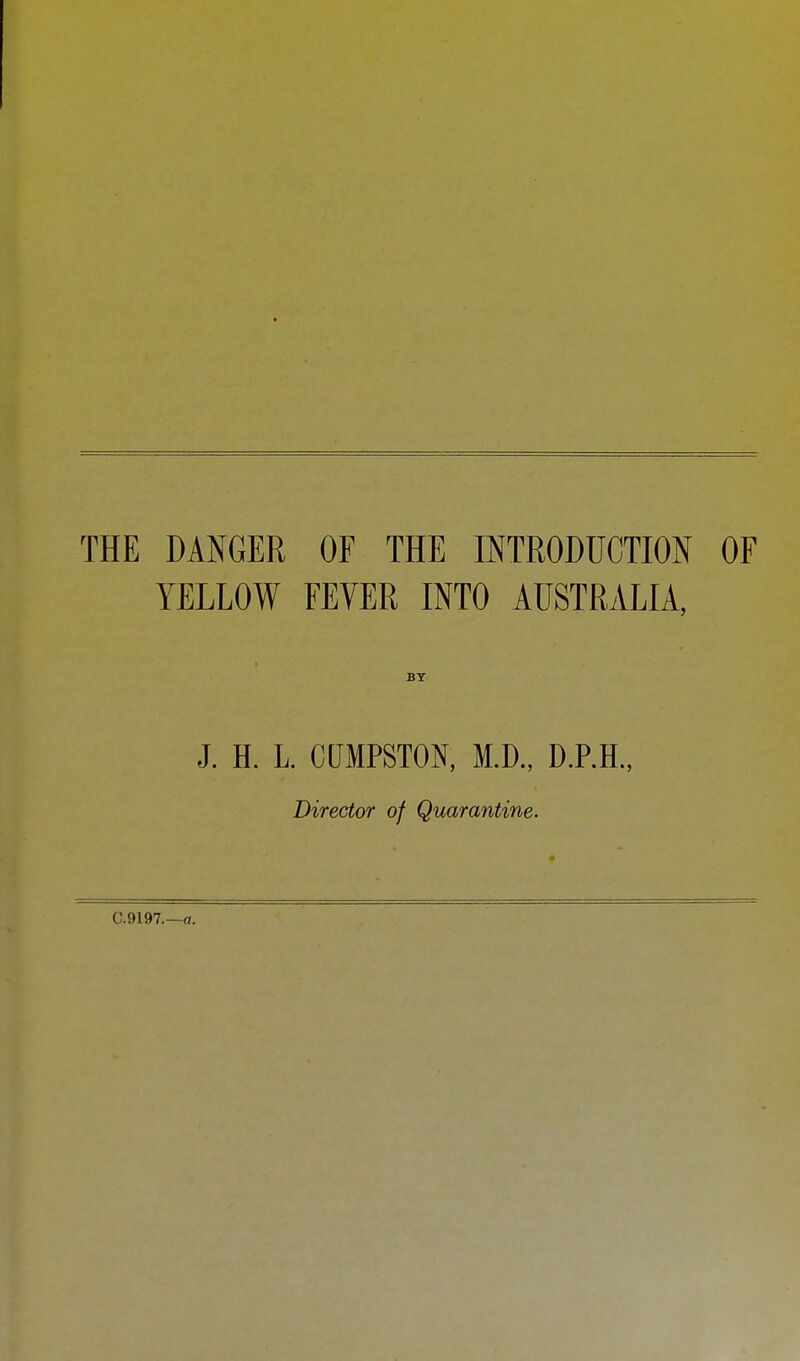 THE DANGER OF THE INTRODUCTION OF YELLOW FEVER INTO AUSTRALIA, BY J. H. L. CUMPSTON, M.D., D.P.H., Director of Quarantine.