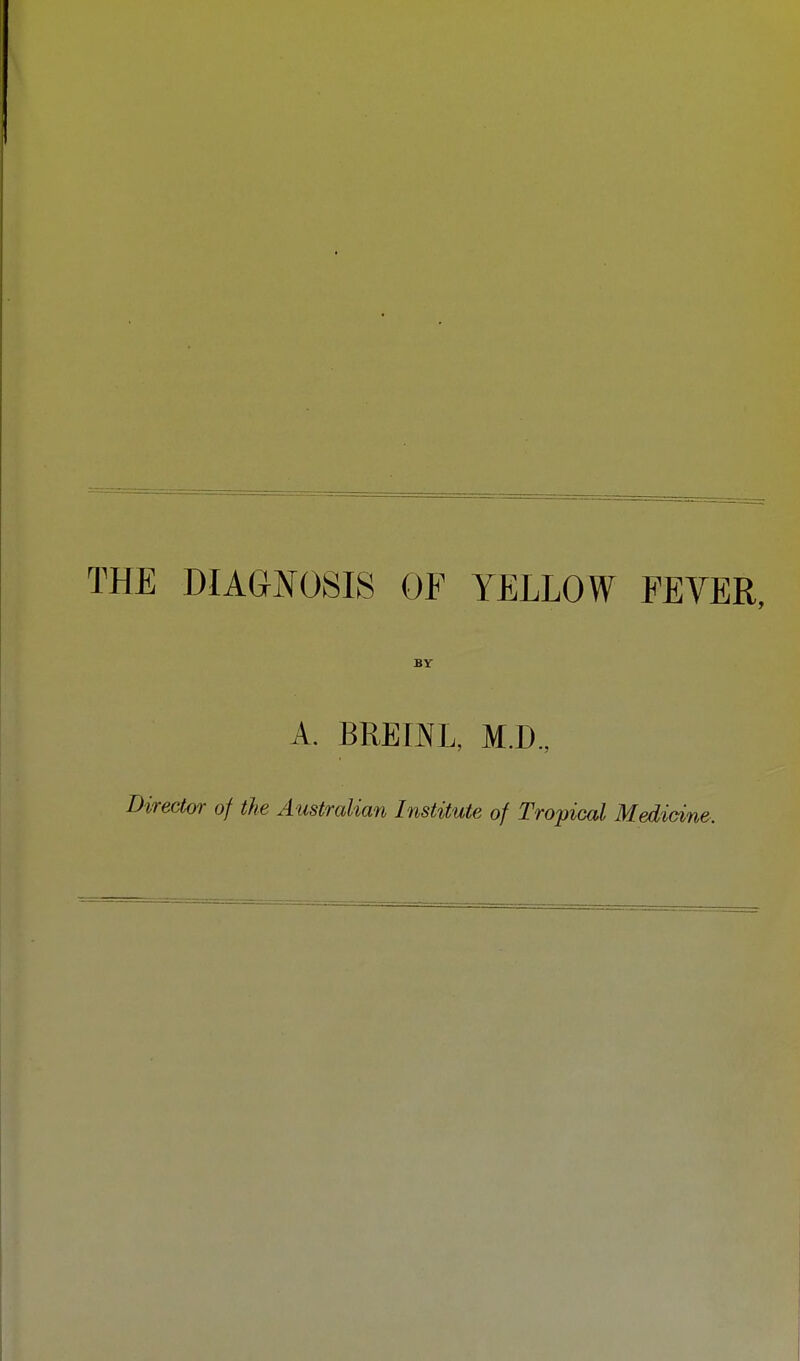 THE DIAGNOSIS OF YELLOW FEVER, BY A. BREmL, M.D., Director of the A ustralian Institute of Tropical Medicine.