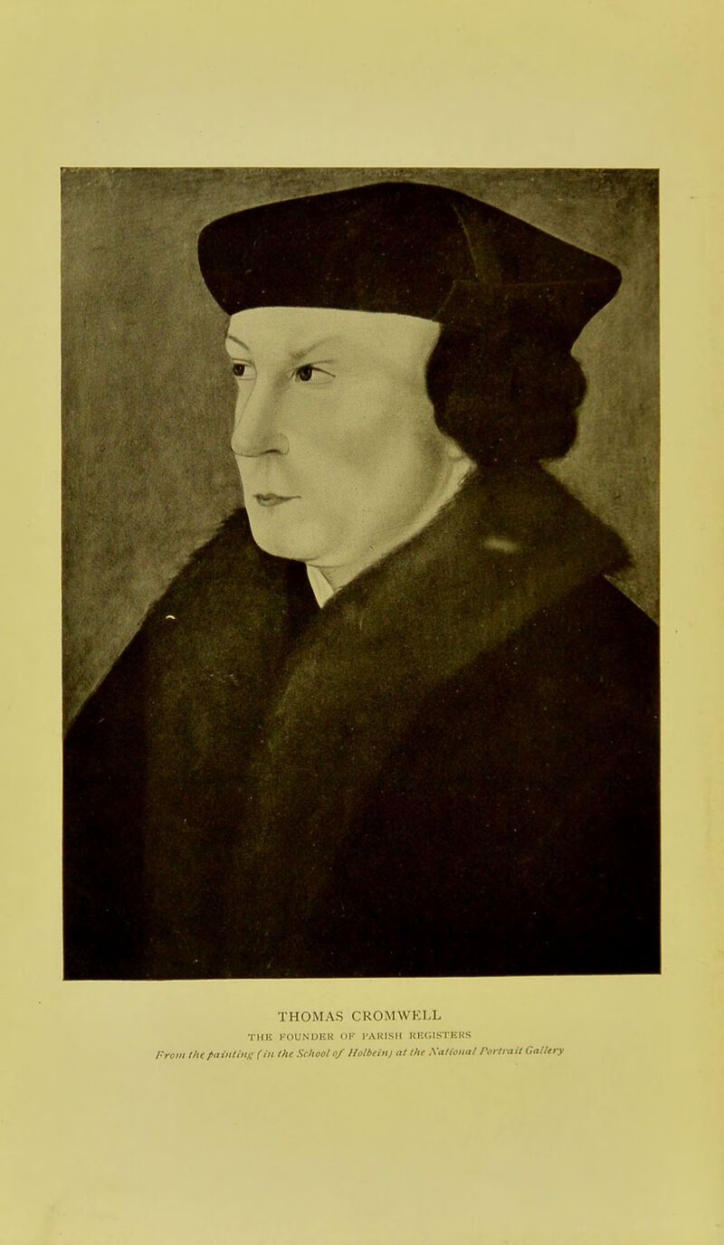 THOMAS CROMWELL THE FOUNDER OF PARISH REGISTERS From the painting (in the School of Holbein) at the Xatfonat Portrait Cattery