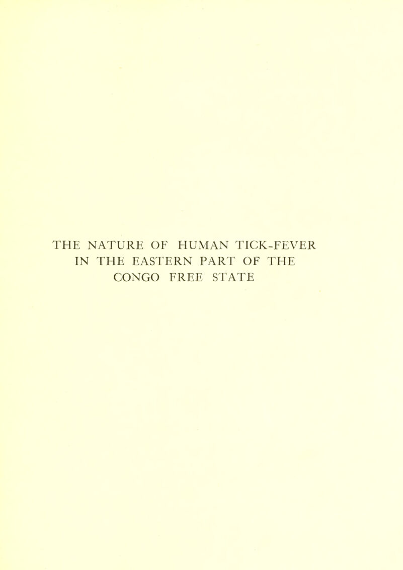 THE NATURE OF HUMAN TICK-FEVER IN THE EASTERN PART OF THE CONGO FREE STATE