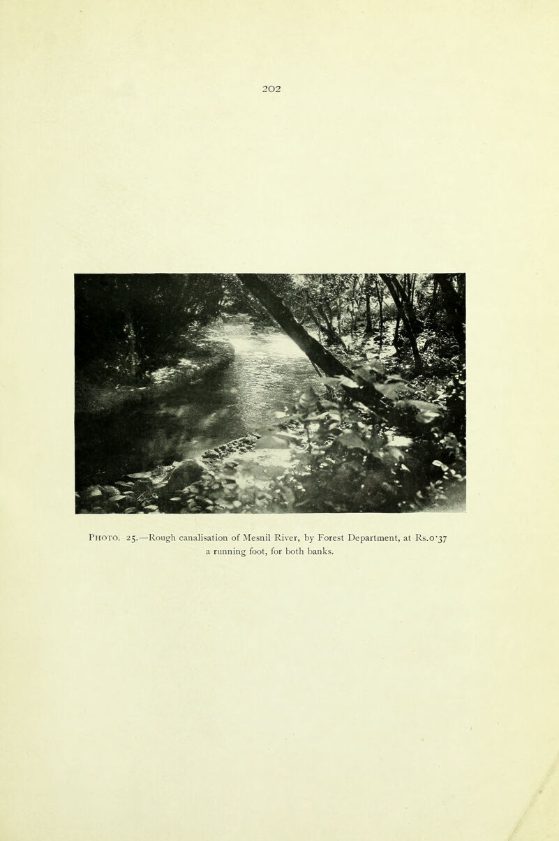 202 Photo. 25, .—Rough canalisation of Mesnil River, by Forest Department, at Rs.o'37 a running foot, for both banks.