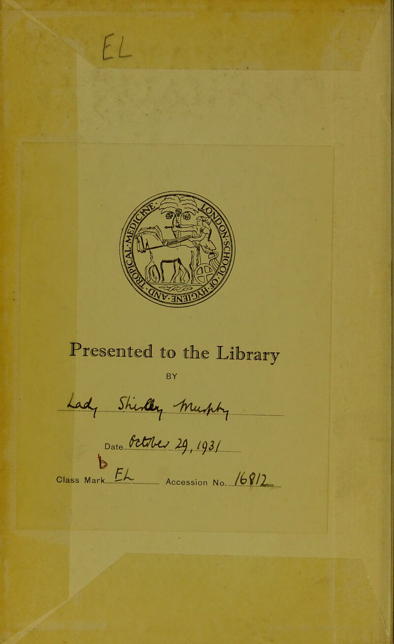 Presented to the Library BY Ud^. ^K<Jkj. dyuc4J:^ Date....fe^^ Class Mark Accession No /(?M2m,.