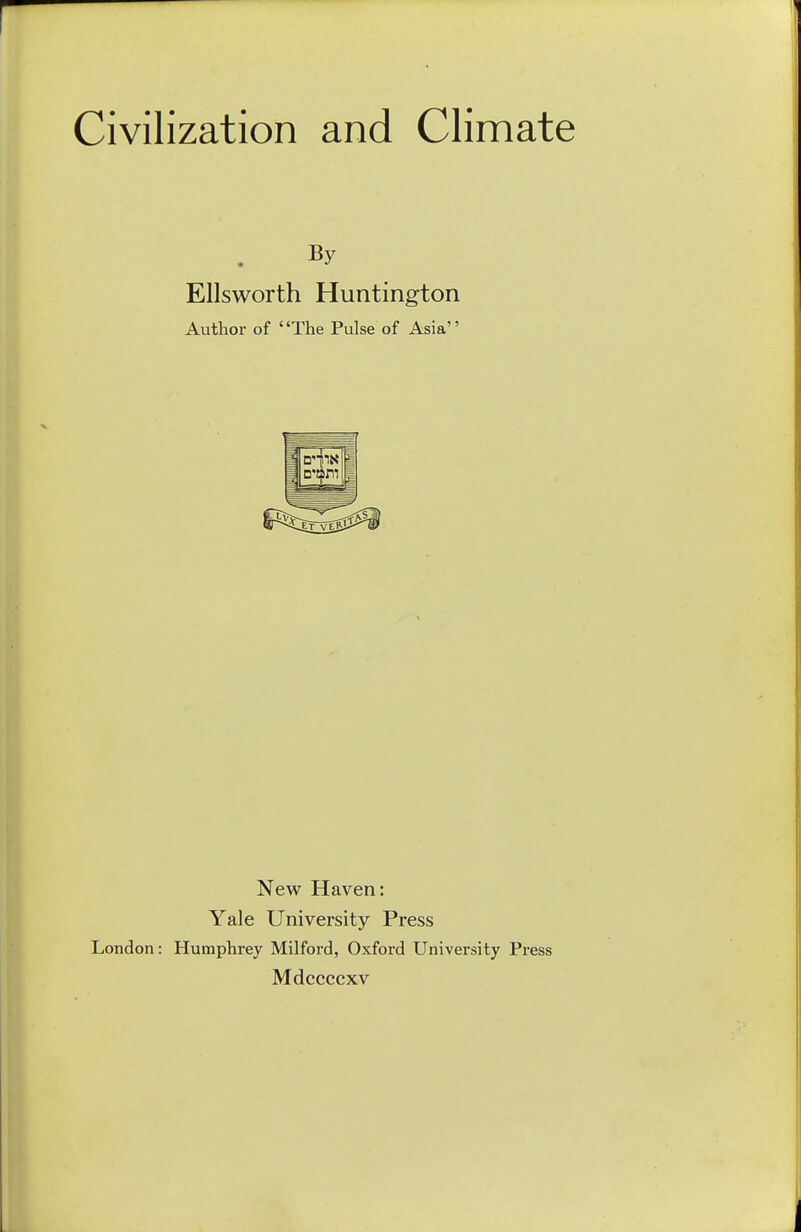 By Ellsworth Huntington Author of The Pulse of Asia New Haven: Yale University Press London: Humphrey Milford, Oxford University Press Mdccccxv