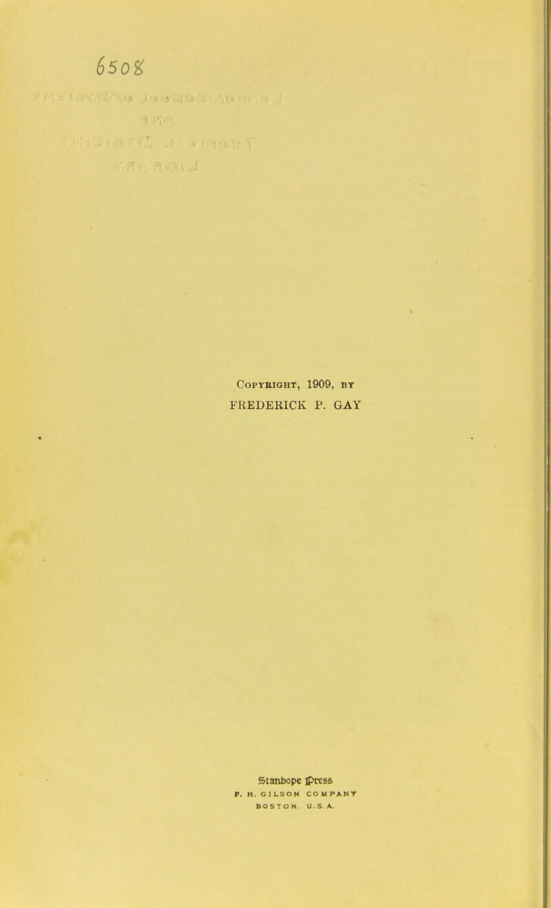 Copyright, 1909, by FREDERICK P. GAY Stanbope jprcss P. H. G1LSON COMPANY BOSTON. U.S.A.