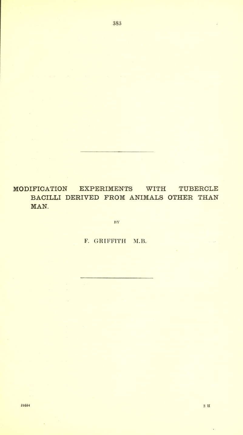 MODIFICATION EXPERIMENTS WITH TUBERCLE BACILLI DERIVED FROM ANIMALS OTHER THAN MAN. BY F. GRIFFITH M.B. 31654