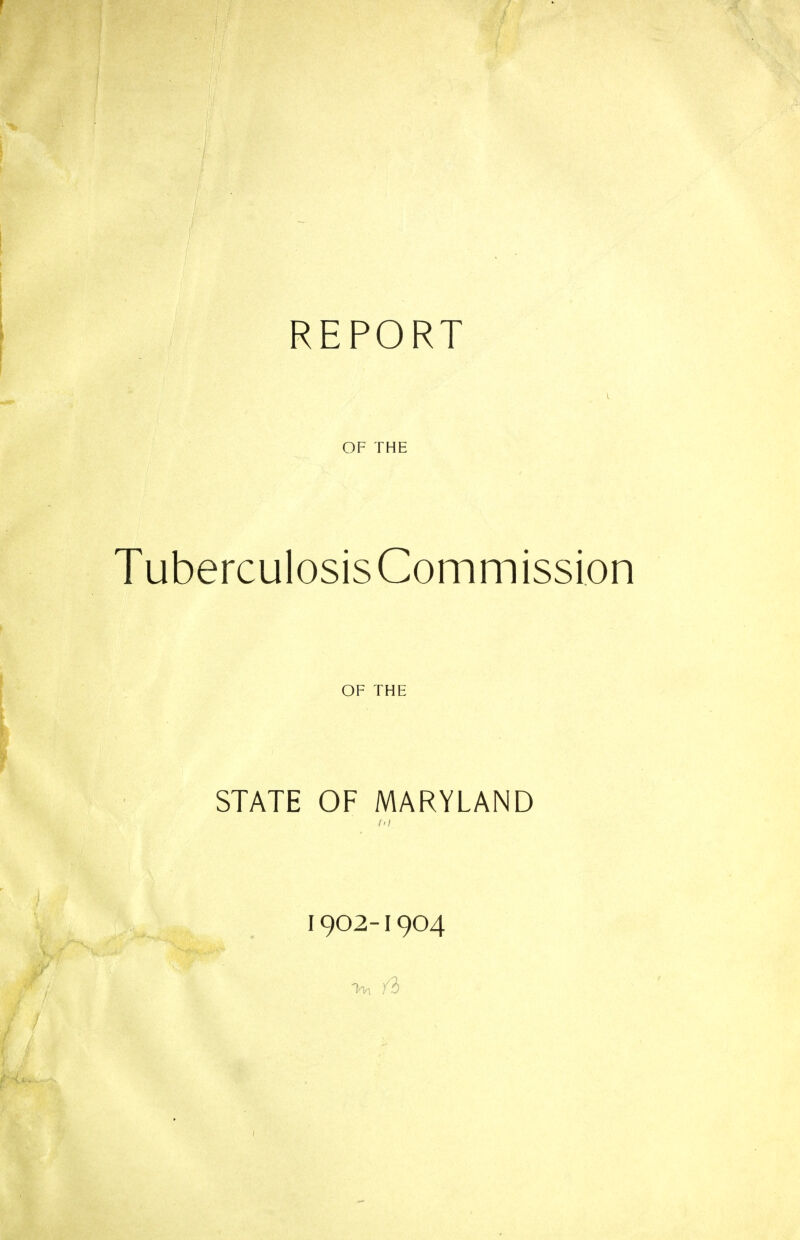 REPORT OF THE TubercuIosisCommission OF THE STATE OF MARYLAND 1902-1904