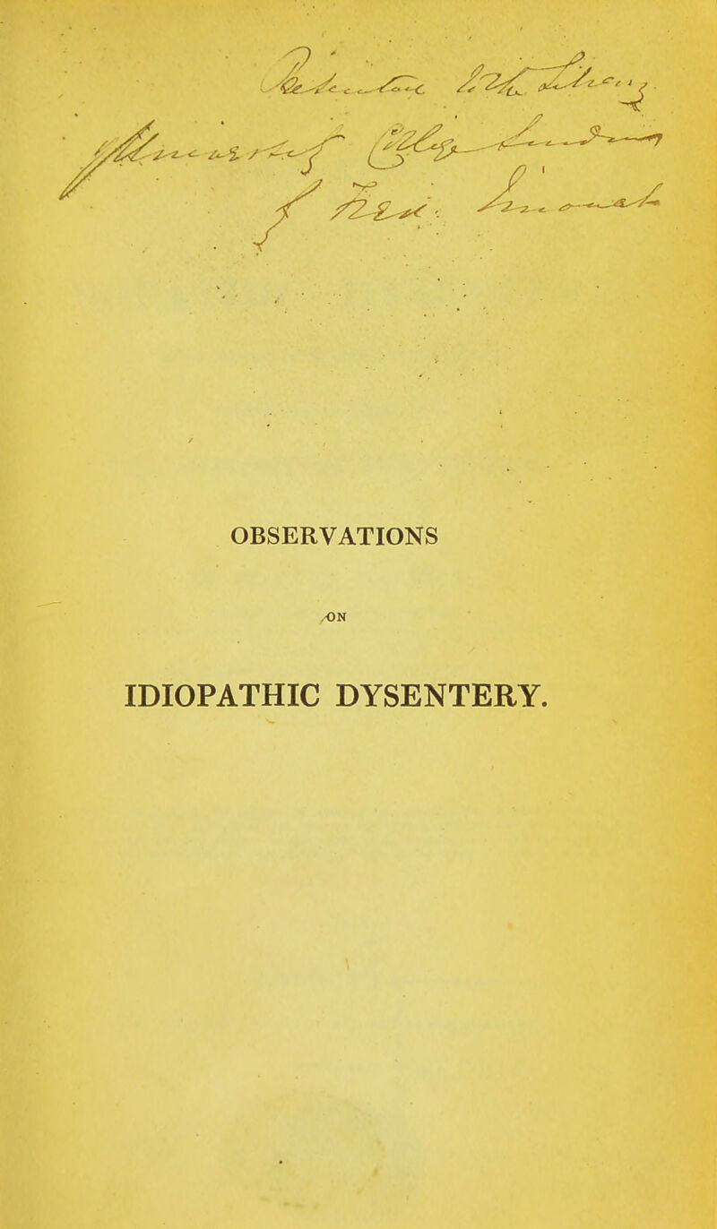 OBSERVATIONS /ON IDIOPATHIC DYSENTERY.