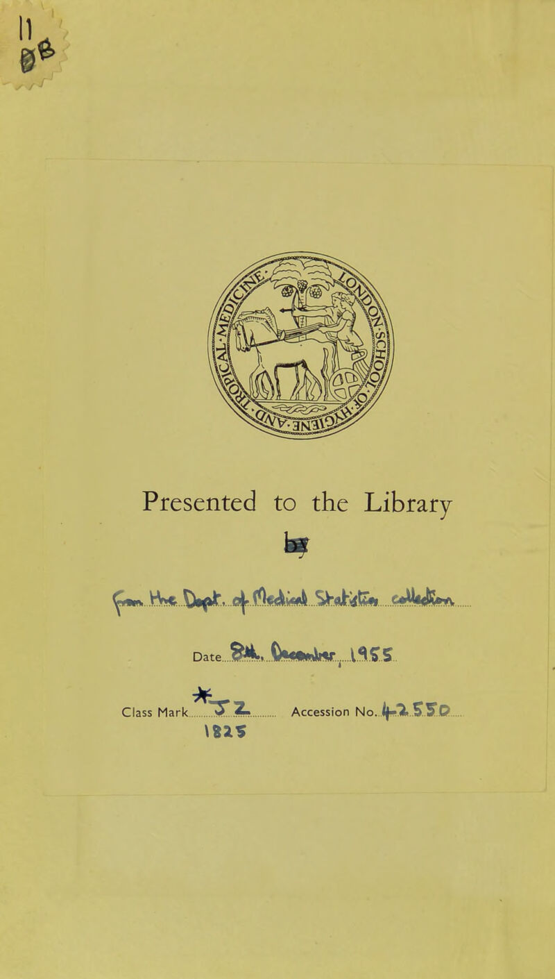 Presented to the Library ...Mb* -4.!!k^...Sbbfo dyfeflft. Date \i£S Class Mark vTZ. Accession No. if-'X 55lD