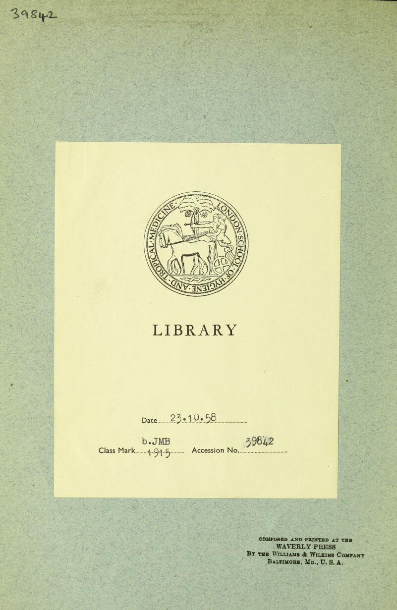 LIBRARY Date 25..I.O.58. b.JMB $$842 Class Mark .^...C^..e^ Accession No.......... COMPOSED AND PMNTBD AT T2B WAVERLY PRESS Bt thb Williams <fc Wilkinb Company Baltimore, Mb., U. S. A.