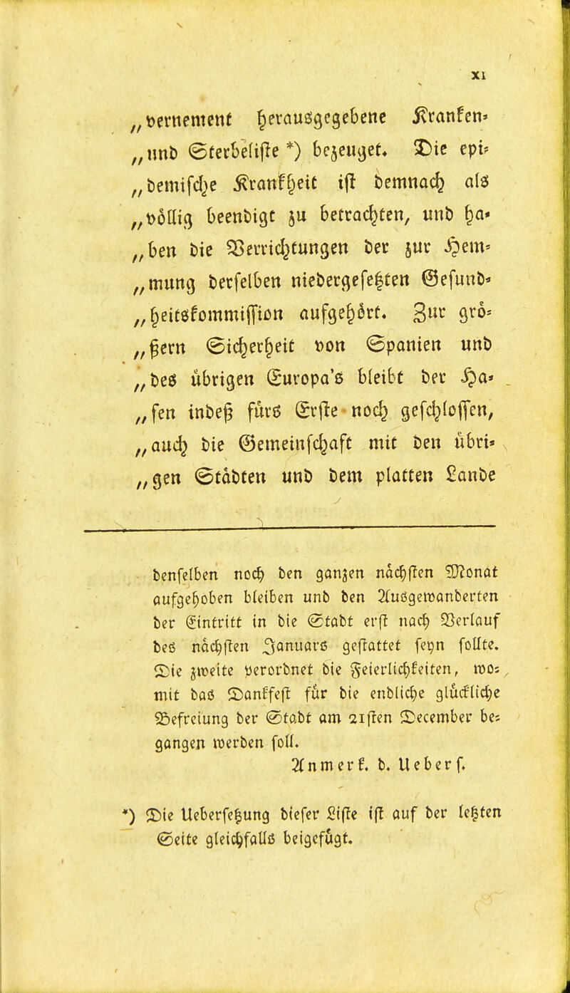 „t)eniement ^evaueigcgcbcnc 5vranfen» „imb ©tecbelijle *) bejeu^et* X)ie epi* ^bemifc^e ^vaxttl^dt timmdj a\i „t)6ai9 Oeenbigc ju betrac^ten, unt) ,,beu t)ie SSerrid^tungen ber jur J^em* „muttg becfelben ntei)ergefe|ten ©efunb* „ §eicgfommi|]*iDn aufge§kt. Sue gvo* „fcm <8tc^ec§eic Don ©pQiiiett unb „beS ubrigen (guvopo's bleibt bee ^pa* . „fert inbeg fuv6 grjle nodj gefdjIoiTcn, „auc^ bie ©emeiiifcfeafc mic ben ubri» „gen ©tdbten unb bem platten £anbe benfelben noc^ ben ganjen ndc^flen ?0?onaf aufge^oben bleiben unb ben 2(udgen)anberten ber ginfritt in bie (gfabt erf! noc^ EBerlauf befi nac^flen ^anuars geflattet fe^n foUte. 2)ie jwcite tterorbnet bie §eierltc|)feiten, roos, mit baiJ ©anffefl fijir bie enblic^e glucf(id)c SSefreiung ber ©tabt am aiflen December bes gongen luerben foH. 2rnmerf. b. Ueberf. *) ©ie Ueberfe^ung biefer Si|Ie iff auf ber le^fen ©eite gleic^falls beigcfugt.