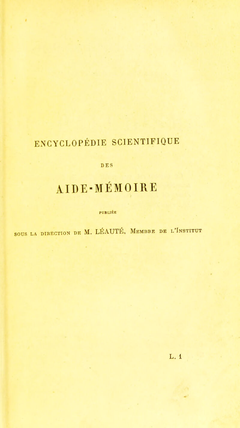 ENCYCLOPÉDIE SCIENTIFIQUE DES AIDE-MÉMOIRE PUBLIÉE A DIRECTION DE M. LÉAUTÉ, MeMBBE DE l'InSTITUT