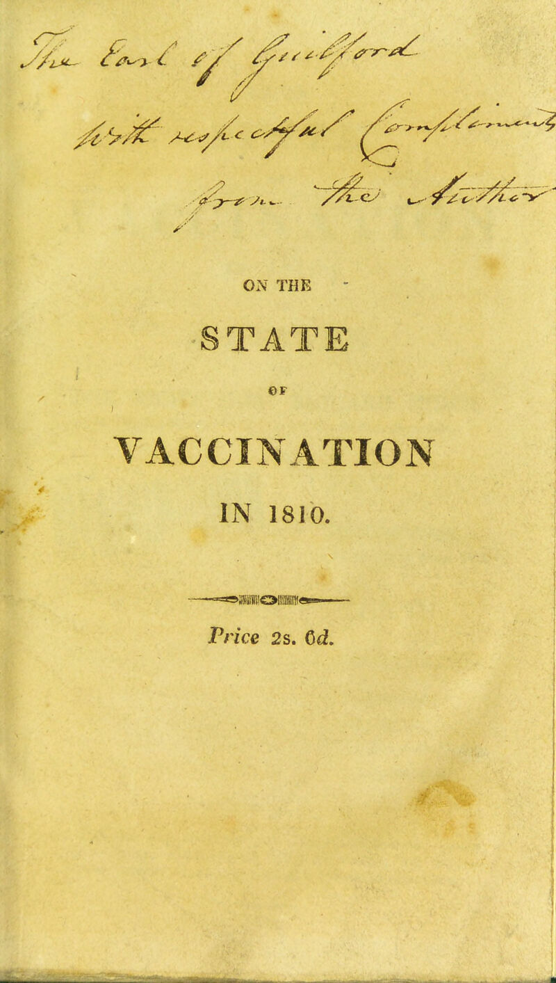 ON THE STATE €>F i VACCINATION IN 1810. Price 2 s. Qd.